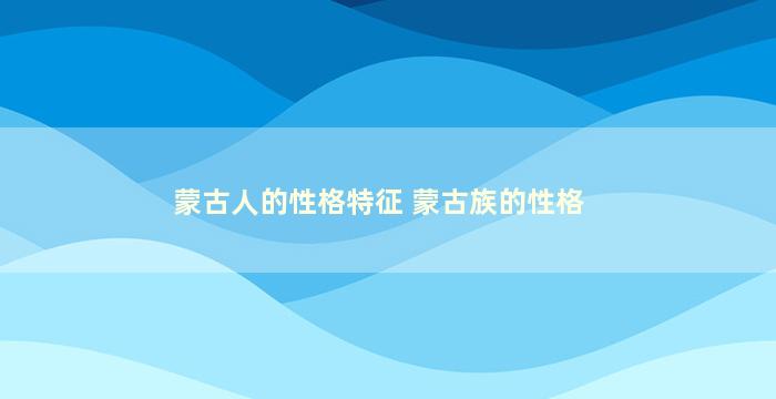 蒙古人的性格特征 蒙古族的性格